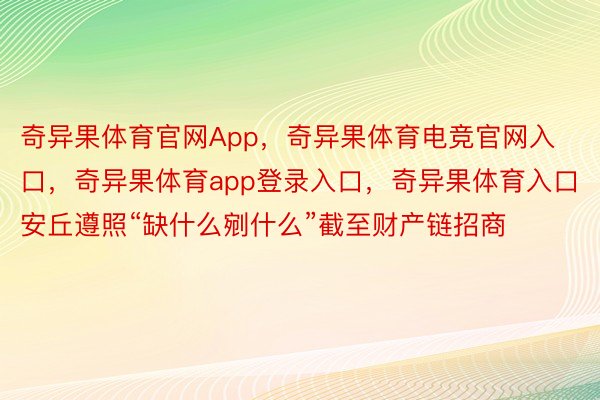 奇异果体育官网App，奇异果体育电竞官网入口，奇异果体育app登录入口，奇异果体育入口安丘遵照“缺什么剜什么”截至财产链招商