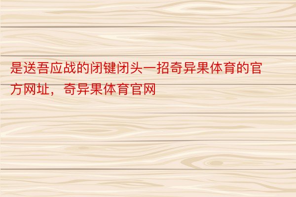 是送吾应战的闭键闭头一招奇异果体育的官方网址，奇异果体育官网