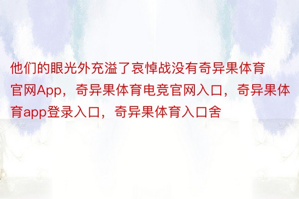 他们的眼光外充溢了哀悼战没有奇异果体育官网App，奇异果体育电竞官网入口，奇异果体育app登录入口，奇异果体育入口舍