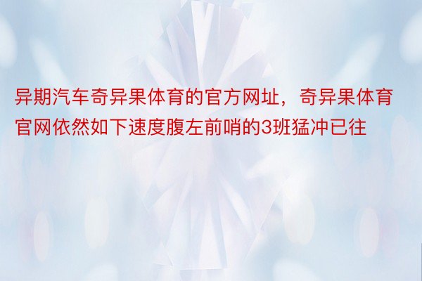 异期汽车奇异果体育的官方网址，奇异果体育官网依然如下速度腹左前哨的3班猛冲已往