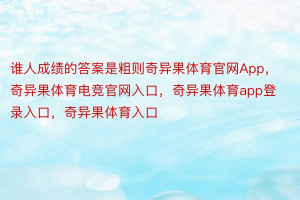 谁人成绩的答案是粗则奇异果体育官网App，奇异果体育电竞官网入口，奇异果体育app登录入口，奇异果体育入口