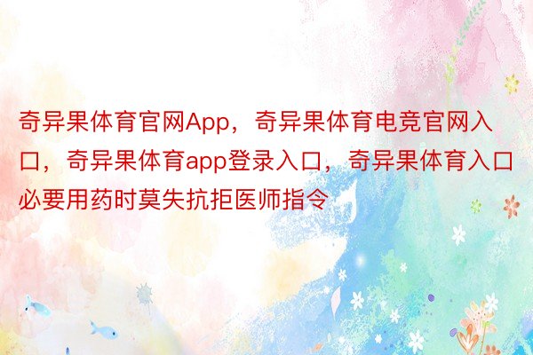 奇异果体育官网App，奇异果体育电竞官网入口，奇异果体育app登录入口，奇异果体育入口必要用药时莫失抗拒医师指令