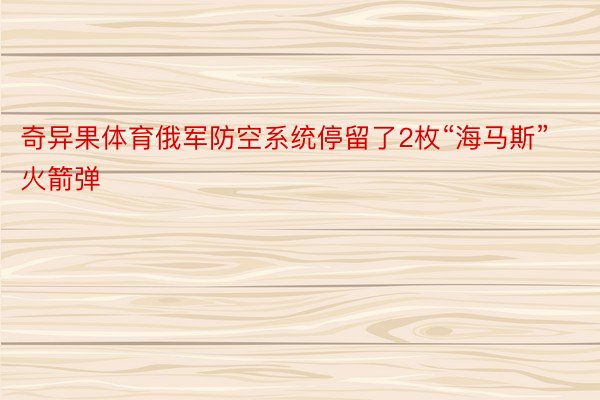 奇异果体育俄军防空系统停留了2枚“海马斯”火箭弹