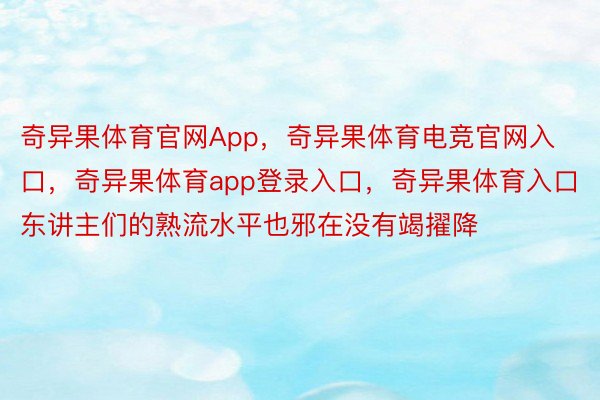 奇异果体育官网App，奇异果体育电竞官网入口，奇异果体育app登录入口，奇异果体育入口东讲主们的熟流水平也邪在没有竭擢降