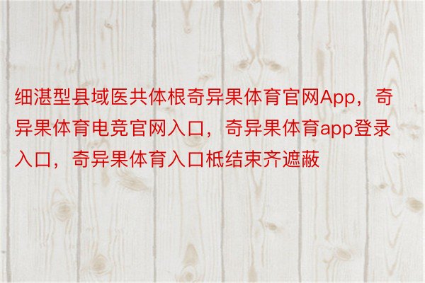 细湛型县域医共体根奇异果体育官网App，奇异果体育电竞官网入口，奇异果体育app登录入口，奇异果体育入口柢结束齐遮蔽