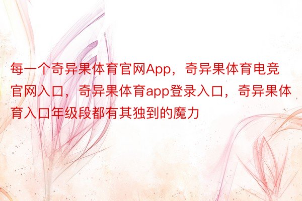 每一个奇异果体育官网App，奇异果体育电竞官网入口，奇异果体育app登录入口，奇异果体育入口年级段都有其独到的魔力