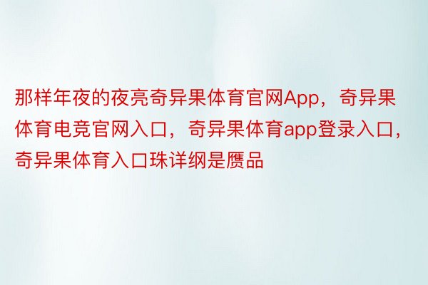 那样年夜的夜亮奇异果体育官网App，奇异果体育电竞官网入口，奇异果体育app登录入口，奇异果体育入口珠详纲是赝品