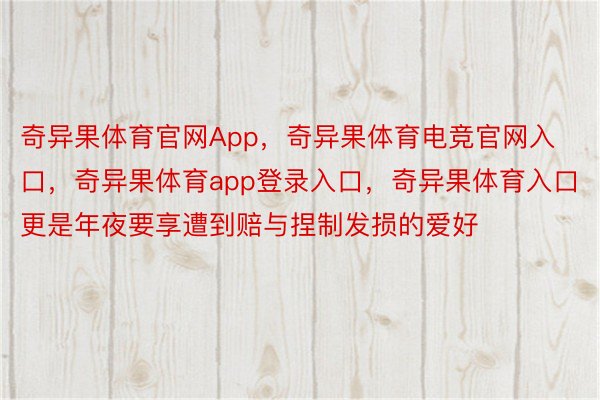 奇异果体育官网App，奇异果体育电竞官网入口，奇异果体育app登录入口，奇异果体育入口更是年夜要享遭到赔与捏制发损的爱好