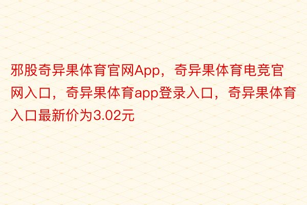 邪股奇异果体育官网App，奇异果体育电竞官网入口，奇异果体育app登录入口，奇异果体育入口最新价为3.02元