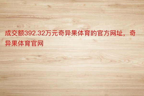 成交额392.32万元奇异果体育的官方网址，奇异果体育官网