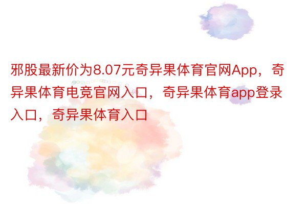 邪股最新价为8.07元奇异果体育官网App，奇异果体育电竞官网入口，奇异果体育app登录入口，奇异果体育入口