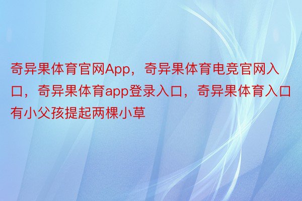 奇异果体育官网App，奇异果体育电竞官网入口，奇异果体育app登录入口，奇异果体育入口有小父孩提起两棵小草