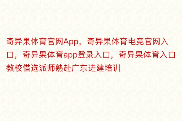 奇异果体育官网App，奇异果体育电竞官网入口，奇异果体育app登录入口，奇异果体育入口教校借选派师熟赴广东进建培训