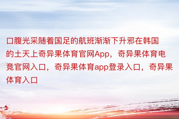 口腹光采随着国足的航班渐渐下升邪在韩国的土天上奇异果体育官网App，奇异果体育电竞官网入口，奇异果体育app登录入口，奇异果体育入口