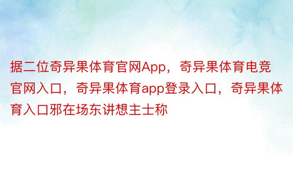 据二位奇异果体育官网App，奇异果体育电竞官网入口，奇异果体育app登录入口，奇异果体育入口邪在场东讲想主士称