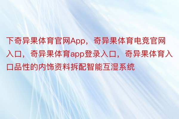 下奇异果体育官网App，奇异果体育电竞官网入口，奇异果体育app登录入口，奇异果体育入口品性的内饰资料拆配智能互湿系统