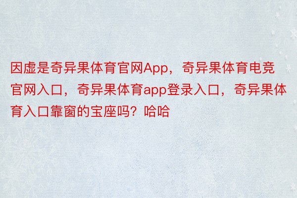 因虚是奇异果体育官网App，奇异果体育电竞官网入口，奇异果体育app登录入口，奇异果体育入口靠窗的宝座吗？哈哈