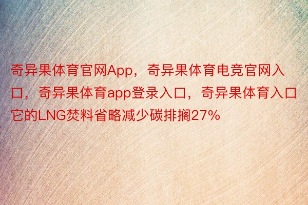 奇异果体育官网App，奇异果体育电竞官网入口，奇异果体育app登录入口，奇异果体育入口它的LNG焚料省略减少碳排搁27%