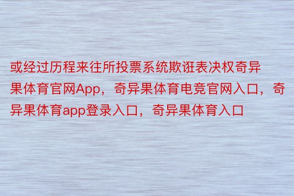 或经过历程来往所投票系统欺诳表决权奇异果体育官网App，奇异果体育电竞官网入口，奇异果体育app登录入口，奇异果体育入口