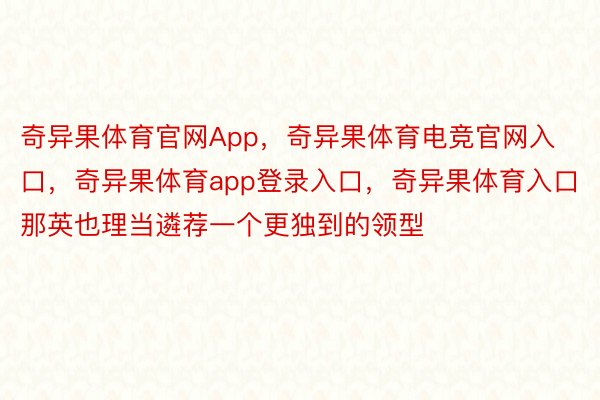 奇异果体育官网App，奇异果体育电竞官网入口，奇异果体育app登录入口，奇异果体育入口那英也理当遴荐一个更独到的领型