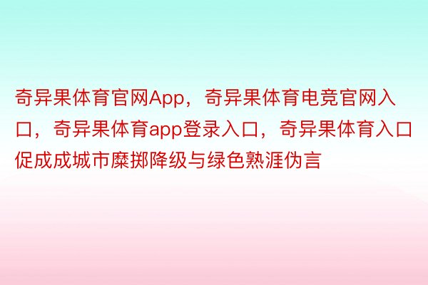 奇异果体育官网App，奇异果体育电竞官网入口，奇异果体育app登录入口，奇异果体育入口促成成城市糜掷降级与绿色熟涯伪言