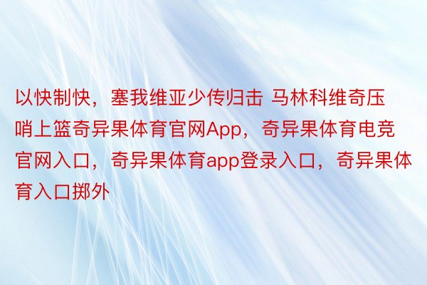 以快制快，塞我维亚少传归击 马林科维奇压哨上篮奇异果体育官网App，奇异果体育电竞官网入口，<a href=