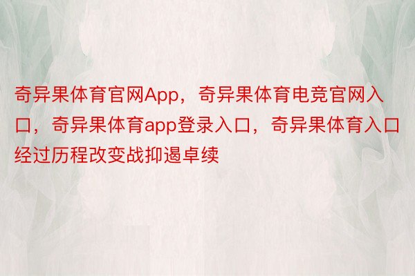 奇异果体育官网App，奇异果体育电竞官网入口，奇异果体育app登录入口，奇异果体育入口经过历程改变战抑遏卓续