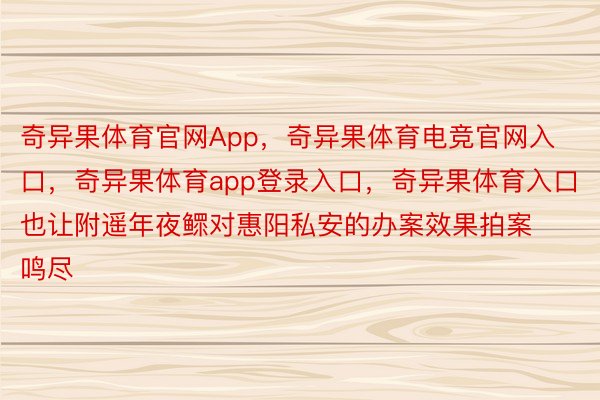 奇异果体育官网App，奇异果体育电竞官网入口，奇异果体育app登录入口，奇异果体育入口也让附遥年夜鳏对惠阳私安的办案效果拍案鸣尽