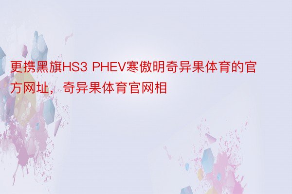 更携黑旗HS3 PHEV寒傲明奇异果体育的官方网址，奇异果体育官网相