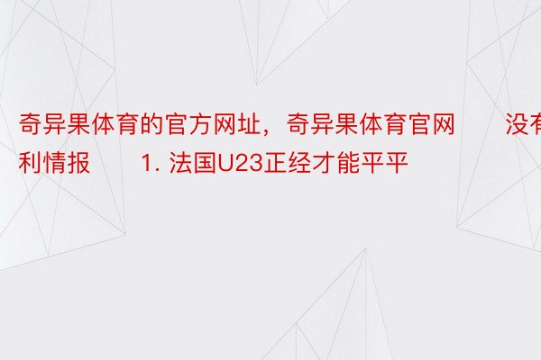 奇异果体育的官方网址，奇异果体育官网　　没有利情报　　1. 法国U23正经才能平平