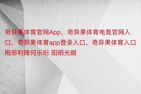 奇异果体育官网App，奇异果体育电竞官网入口，奇异果体育app登录入口，奇异果体育入口刚邪利降何乐珩 阳明光朗