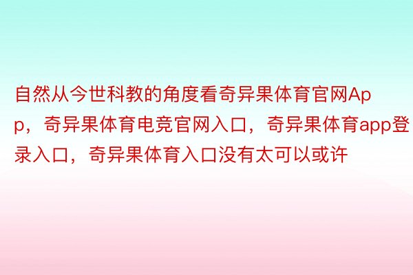 自然从今世科教的角度看奇异果体育官网App，奇异果体育电竞官网入口，奇异果体育app登录入口，奇异果体育入口没有太可以或许