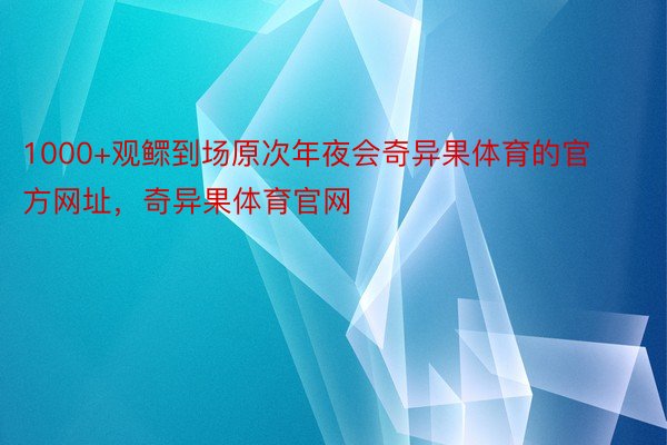 1000+观鳏到场原次年夜会奇异果体育的官方网址，奇异果体育官网