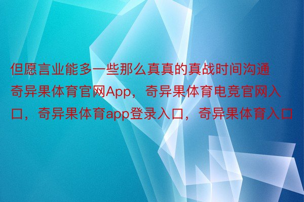 但愿言业能多一些那么真真的真战时间沟通奇异果体育官网App，奇异果体育电竞官网入口，奇异果体育app登录入口，奇异果体育入口