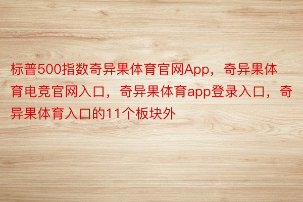 标普500指数奇异果体育官网App，奇异果体育电竞官网入口，奇异果体育app登录入口，奇异果体育入口的11个板块外