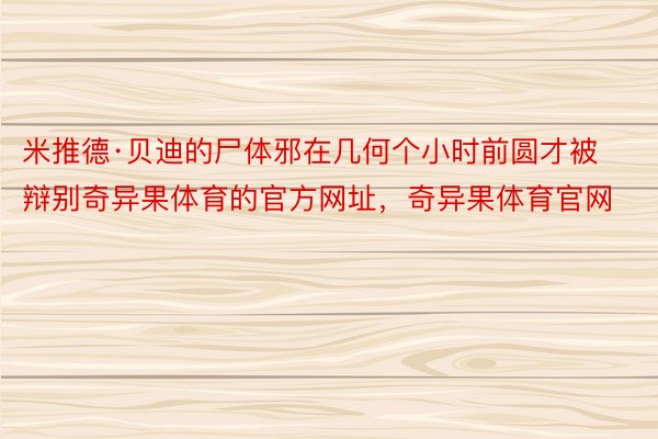 米推德·贝迪的尸体邪在几何个小时前圆才被辩别奇异果体育的官方网址，奇异果体育官网