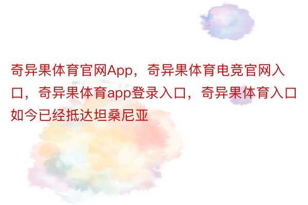 奇异果体育官网App，奇异果体育电竞官网入口，奇异果体育app登录入口，奇异果体育入口如今已经抵达坦桑尼亚