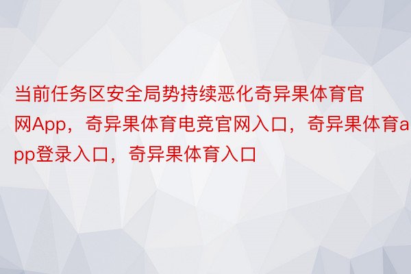 当前任务区安全局势持续恶化奇异果体育官网App，奇异果体育电竞官网入口，奇异果体育app登录入口，奇异果体育入口