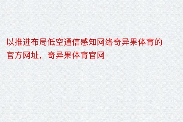 以推进布局低空通信感知网络奇异果体育的官方网址，奇异果体育官网