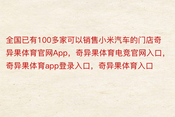 全国已有100多家可以销售小米汽车的门店奇异果体育官网App，奇异果体育电竞官网入口，奇异果体育app登录入口，奇异果体育入口