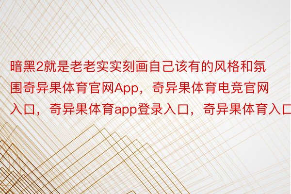 暗黑2就是老老实实刻画自己该有的风格和氛围奇异果体育官网App，奇异果体育电竞官网入口，奇异果体育app登录入口，奇异果体育入口