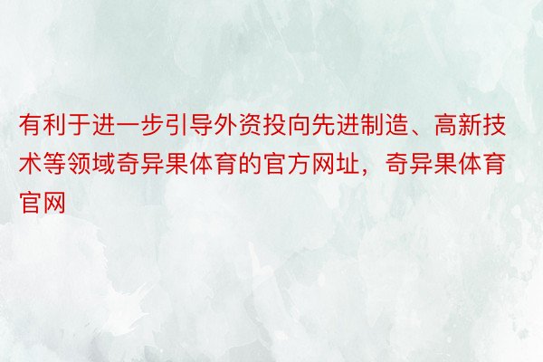 有利于进一步引导外资投向先进制造、高新技术等领域奇异果体育的官方网址，奇异果体育官网